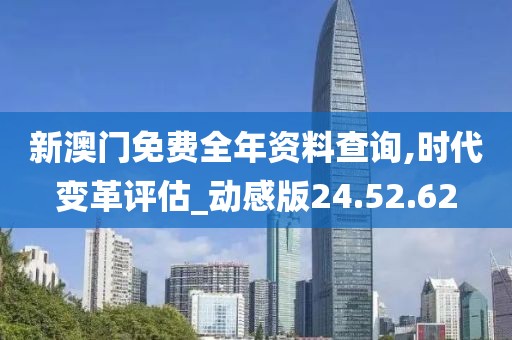 新澳门免费全年资料查询,时代变革评估_动感版24.52.62