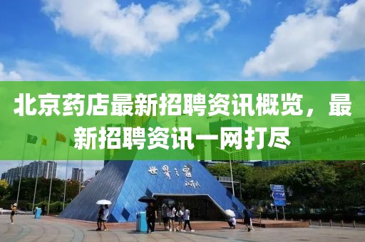 北京药店最新招聘资讯概览，最新招聘资讯一网打尽