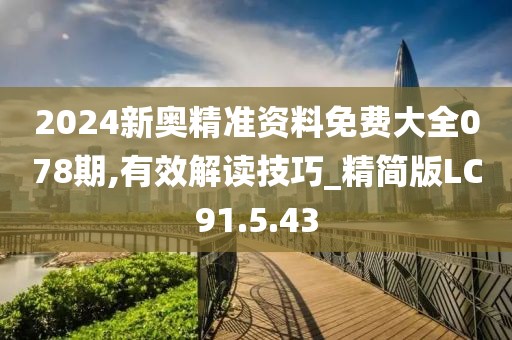 2024新奥精准资料免费大全078期,有效解读技巧_精简版LC91.5.43