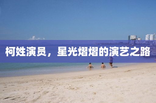 柯姓演员，星光熠熠的演艺之路