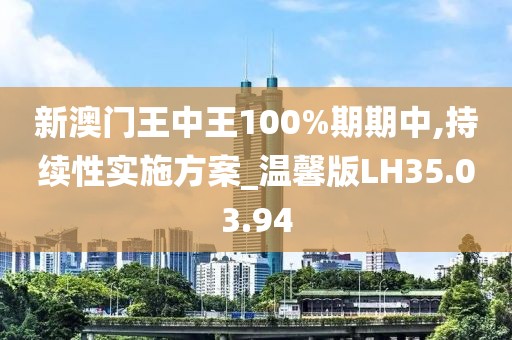 新澳门王中王100%期期中,持续性实施方案_温馨版LH35.03.94