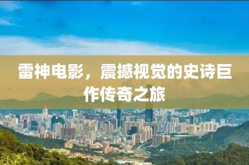 雷神电影，震撼视觉的史诗巨作传奇之旅