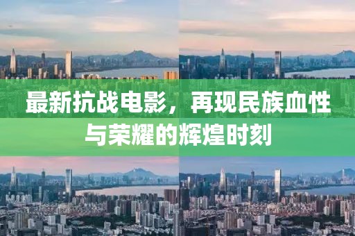最新抗战电影，再现民族血性与荣耀的辉煌时刻