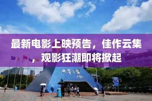最新电影上映预告，佳作云集，观影狂潮即将掀起