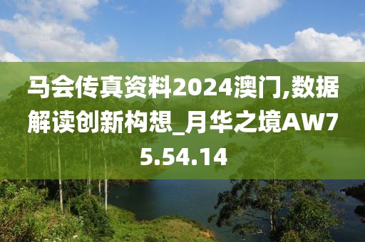 马会传真资料2024澳门,数据解读创新构想_月华之境AW75.54.14