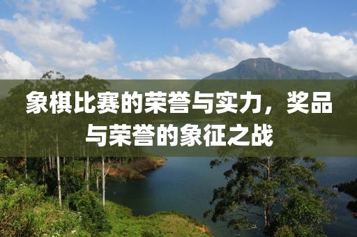 象棋比赛的荣誉与实力，奖品与荣誉的象征之战