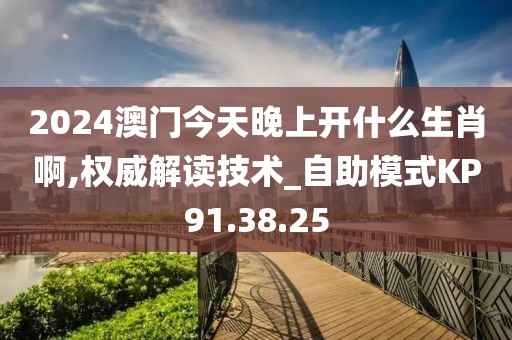 2024澳门今天晚上开什么生肖啊,权威解读技术_自助模式KP91.38.25