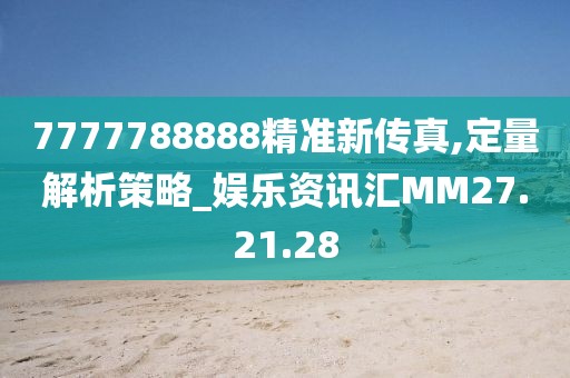 7777788888精准新传真,定量解析策略_娱乐资讯汇MM27.21.28