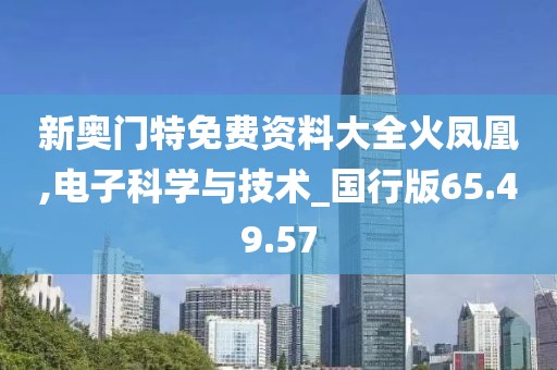 新奥门特免费资料大全火凤凰,电子科学与技术_国行版65.49.57