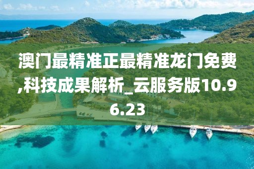 澳门最精准正最精准龙门免费,科技成果解析_云服务版10.96.23
