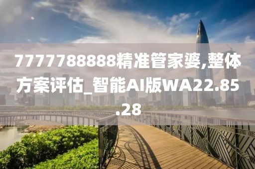 7777788888精准管家婆,整体方案评估_智能AI版WA22.85.28