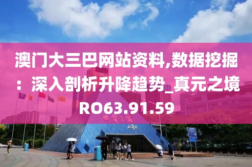 澳门大三巴网站资料,数据挖掘：深入剖析升降趋势_真元之境RO63.91.59