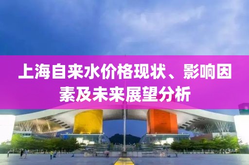 上海自来水价格现状、影响因素及未来展望分析