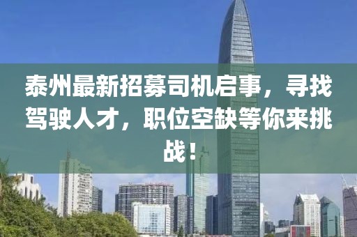 泰州最新招募司机启事，寻找驾驶人才，职位空缺等你来挑战！