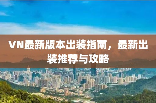 VN最新版本出装指南，最新出装推荐与攻略