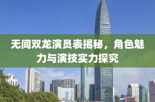 无间双龙演员表揭秘，角色魅力与演技实力探究