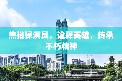 焦裕禄演员，诠释英雄，传承不朽精神