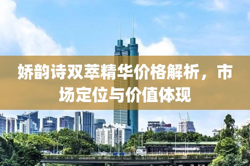 娇韵诗双萃精华价格解析，市场定位与价值体现