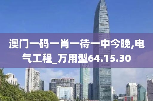 澳门一码一肖一待一中今晚,电气工程_万用型64.15.30