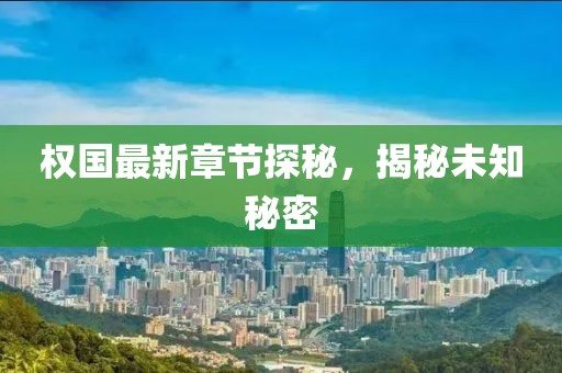 权国最新章节探秘，揭秘未知秘密