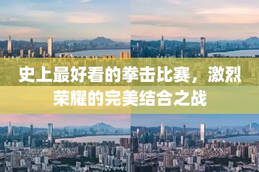 史上最好看的拳击比赛，激烈荣耀的完美结合之战