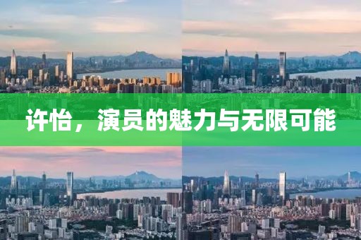 许怡，演员的魅力与无限可能