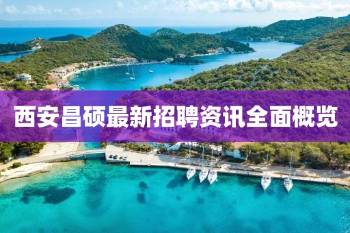西安昌硕最新招聘资讯全面概览