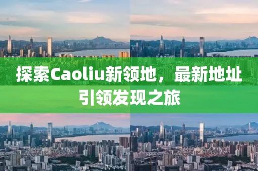 探索Caoliu新领地，最新地址引领发现之旅