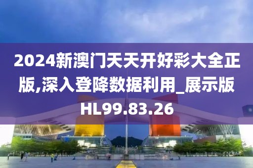 2024新澳门天天开好彩大全正版,深入登降数据利用_展示版HL99.83.26