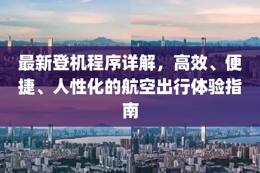 最新登机程序详解，高效、便捷、人性化的航空出行体验指南