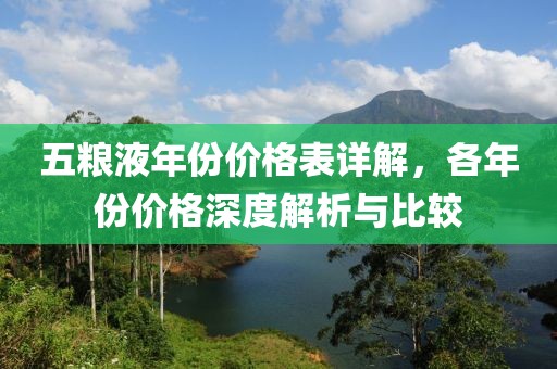 五粮液年份价格表详解，各年份价格深度解析与比较