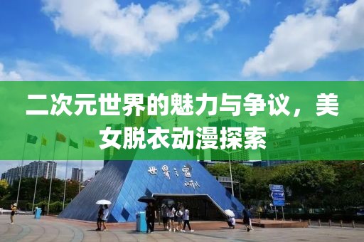 二次元世界的魅力与争议，美女脱衣动漫探索