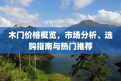 木门价格概览，市场分析、选购指南与热门推荐