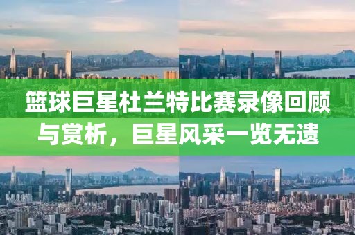 篮球巨星杜兰特比赛录像回顾与赏析，巨星风采一览无遗