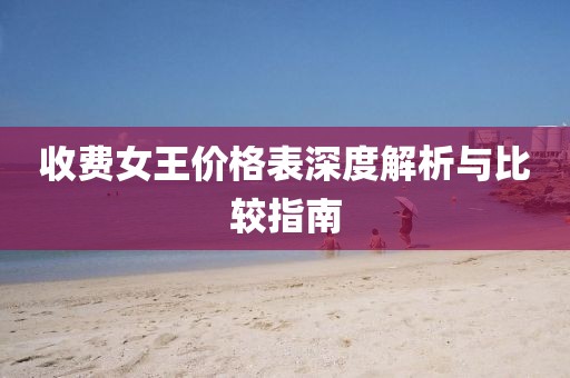 收费女王价格表深度解析与比较指南