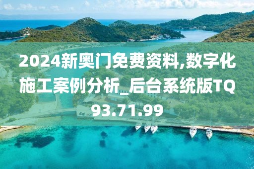 2024新奥门免费资料,数字化施工案例分析_后台系统版TQ93.71.99