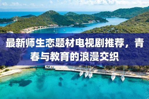 最新师生恋题材电视剧推荐，青春与教育的浪漫交织