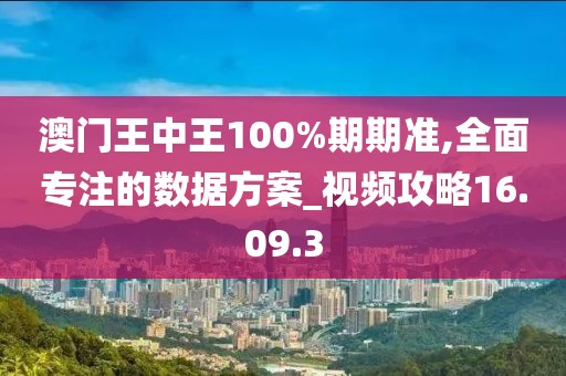 澳门王中王100%期期准,全面专注的数据方案_视频攻略16.09.3
