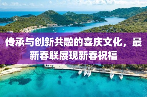 传承与创新共融的喜庆文化，最新春联展现新春祝福
