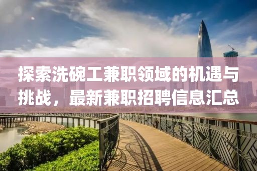 探索洗碗工兼职领域的机遇与挑战，最新兼职招聘信息汇总