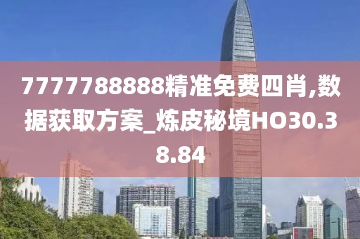 7777788888精准免费四肖,数据获取方案_炼皮秘境HO30.38.84
