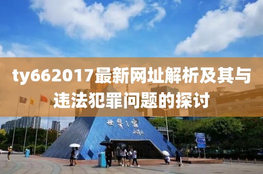 ty662017最新网址解析及其与违法犯罪问题的探讨