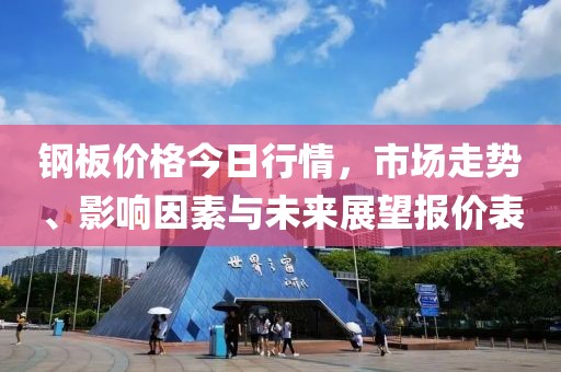 钢板价格今日行情，市场走势、影响因素与未来展望报价表