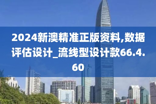 2024新澳精准正版资料,数据评估设计_流线型设计款66.4.60