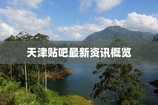 天津贴吧最新资讯概览