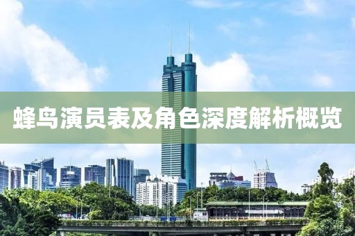 蜂鸟演员表及角色深度解析概览