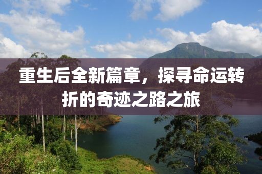 重生后全新篇章，探寻命运转折的奇迹之路之旅