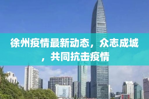 徐州疫情最新动态，众志成城，共同抗击疫情
