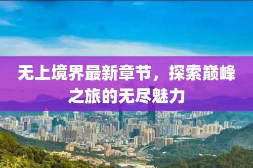 无上境界最新章节，探索巅峰之旅的无尽魅力