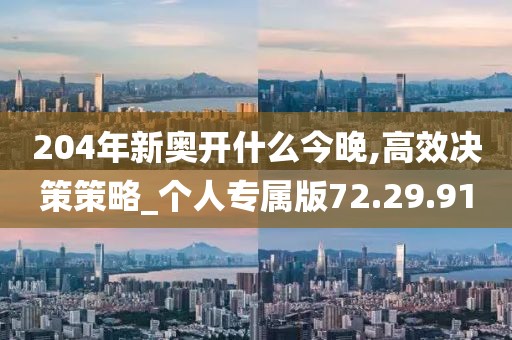 204年新奥开什么今晚,高效决策策略_个人专属版72.29.91